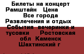 Билеты на концерт Рамштайн › Цена ­ 210 - Все города Развлечения и отдых » События, вечеринки и тусовки   . Ростовская обл.,Каменск-Шахтинский г.